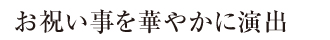 お祝い事を華やかに演出