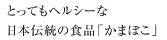 とってもヘルシーな日本伝統の食品蒲鉾