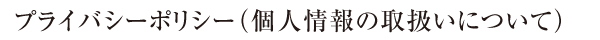 プライバシーポリシー（個人情報の取扱いについて）